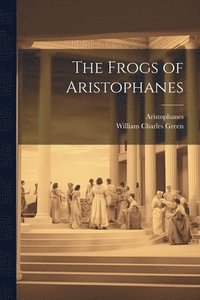 bokomslag The Frogs of Aristophanes