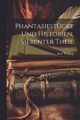 bokomslag Phantasiestücke Und Historien, Siebenter Theil