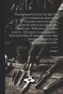 bokomslag Transplantation En Motte Des Arbres & Arbustes. Transplantations Au Chariot.--Dsignation Des Espces.--Prparation Des Sujets.--poques Favorables.--Description Et Manoeuvre Des Divers Chariots