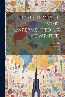 The Fruit of the Vine, Unfermented Or Fermented 1