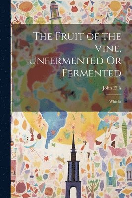 John Ellis - Fruit of the Vine, Unfermented Or Fermented, Häftad