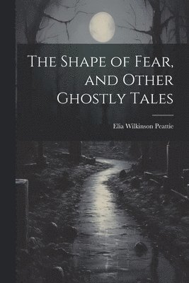 The Shape of Fear, and Other Ghostly Tales 1