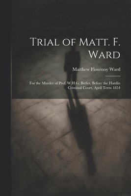 Trial of Matt. F. Ward 1