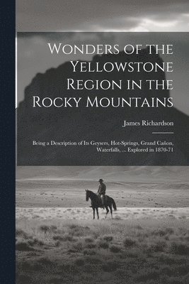 James Richardson - Wonders of the Yellowstone Region in the Rocky Mountains, Häftad