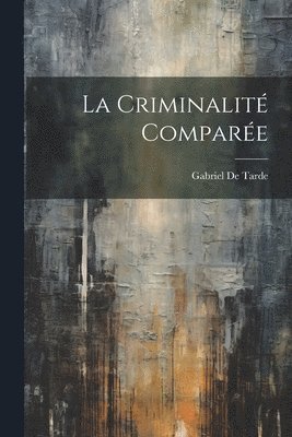 Gabriel De Tarde - Criminalité Comparée, Häftad