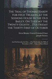 bokomslag The Trial of Thomas Hardy for High Treason, at the Sessions House in the Old Bailey, On Tuesday the Twenty-Eighth ... [To] Friday the Thirty-First of October