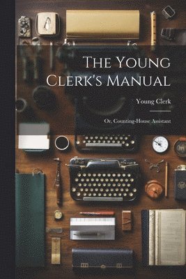 bokomslag Young Clerk's Manual; Or, Counting-House Assistant
