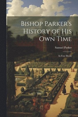 Samuel Parker - Bishop Parker's History of His Own Time, Häftad
