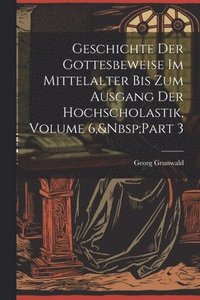 bokomslag Geschichte Der Gottesbeweise Im Mittelalter Bis Zum Ausgang Der Hochscholastik, Volume 6, Part 3