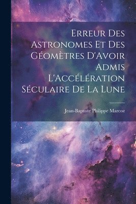 bokomslag Erreur Des Astronomes Et Des Gomtres D'Avoir Admis L'Acclration Sculaire De La Lune