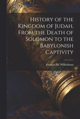 Frances M Wilbraham, Frances M. Wilbraham - History of the Kingdom of Judah, From the Death of Solomon to the Babylonish Captivity, Häftad