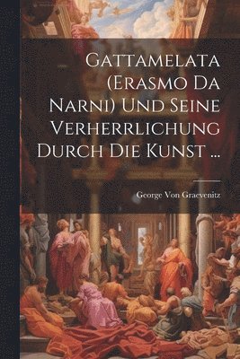 George Von Graevenitz - Gattamelata (Erasmo Da Narni) Und Seine Verherrlichung Durch Die Kunst ..., Häftad