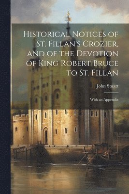 bokomslag Historical Notices of St. Fillan's Crozier, and of the Devotion of King Robert Bruce to St. Fillan