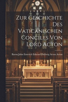 Zur Geschichte Des Vaticanischen Conciles Von Lord Acton 1