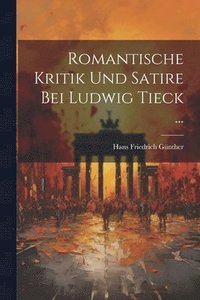 bokomslag Romantische Kritik Und Satire Bei Ludwig Tieck ...