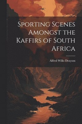 Alfred Wilks Drayson - Sporting Scenes Amongst the Kaffirs of South Africa, Häftad