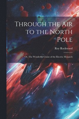 Roy Rockwood - Through the Air to the North Pole, Häftad