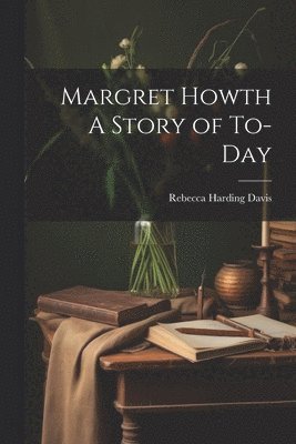 Rebecca Harding Davis - Margret Howth A Story of To-day, Häftad