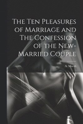 bokomslag Ten Pleasures of Marriage and The Confession of the New-married Couple