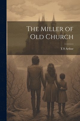 T S Arthur, T. S. Arthur, T.S Arthur - Miller of Old Church, Häftad