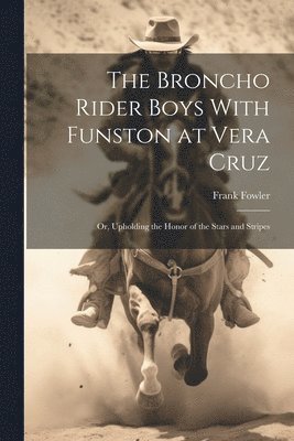 The Broncho Rider Boys With Funston at Vera Cruz 1
