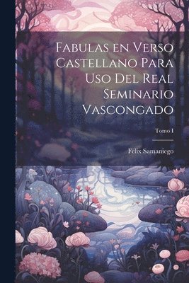 Felix Samaniego - Fabulas en Verso Castellano para Uso del Real Seminario Vascongado; Tomo I, Häftad