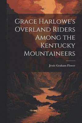 Jessie Graham Flower - Grace Harlowe's Overland Riders Among the Kentucky Mountaineers, Häftad