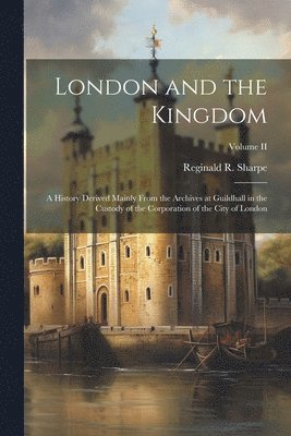 bokomslag London and the Kingdom: A History Derived Mainly from the Archives at Guildhall in the Custody of the Corporation of the City of London; Volum