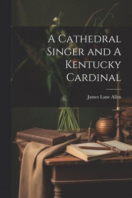 James Lane Allen - Cathedral Singer and A Kentucky Cardinal, Häftad