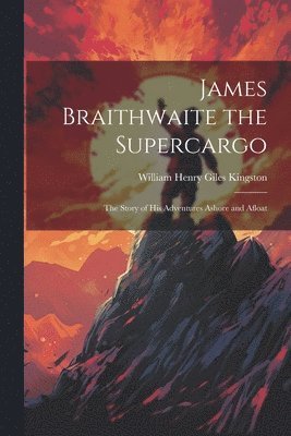 William Henry Giles Kingston - James Braithwaite the Supercargo, Häftad