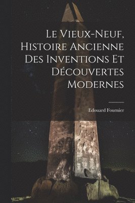 Le Vieux-Neuf, Histoire Ancienne des Inventions et Dcouvertes Modernes 1