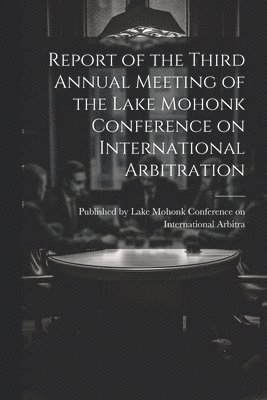 bokomslag Report of the Third Annual Meeting of the Lake Mohonk Conference on International Arbitration