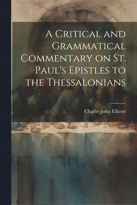 Charles John Ellicott - Critical and Grammatical Commentary on St. Paul's Epistles to the Thessalonians, Häftad