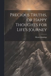 bokomslag Precious Truths, or Happy Thoughts for Life's Journey