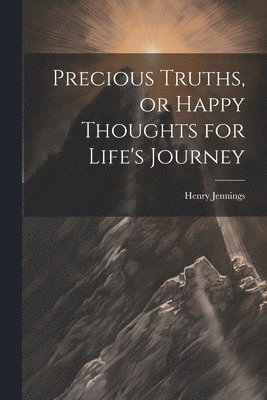 bokomslag Precious Truths, or Happy Thoughts for Life's Journey