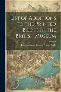 bokomslag List of Additions to the Printed Books in the British Museum