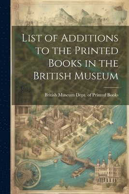 List of Additions to the Printed Books in the British Museum