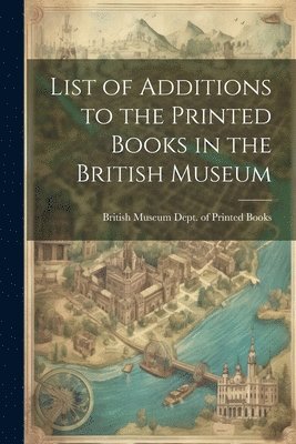 List of Additions to the Printed Books in the British Museum 1