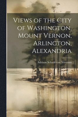 Views of the City of Washington, Mount Vernon, Arlington, Alexandria 1