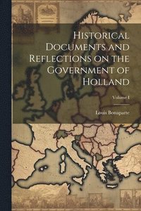 bokomslag Historical Documents and Reflections on the Government of Holland; Volume I