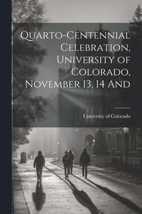 bokomslag Quarto-Centennial Celebration, University of Colorado, November 13, 14 And