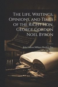 bokomslag The Life, Writings, Opinions, and Times of the Right Hon. George Gordon Noel Byron