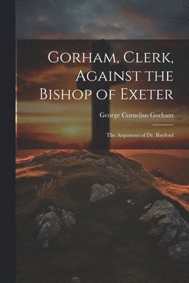 Gorham, Clerk, Against the Bishop of Exeter 1