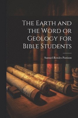 Samuel Rowles Pattison - Earth and the Word or Geology for Bible Students, Häftad