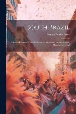 South Brazil; Physical Features, Natural Resources, Means of Communication, Manufactures And 1