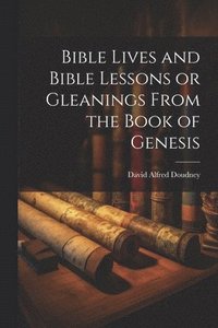 bokomslag Bible Lives and Bible Lessons or Gleanings From the Book of Genesis
