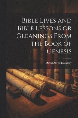 Bible Lives and Bible Lessons or Gleanings From the Book of Genesis 1