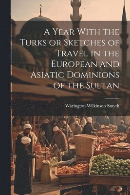 A Year With the Turks or Sketches of Travel in the European and Asiatic Dominions of the Sultan 1