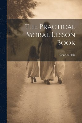Charles Hole - Practical Moral Lesson Book, Häftad