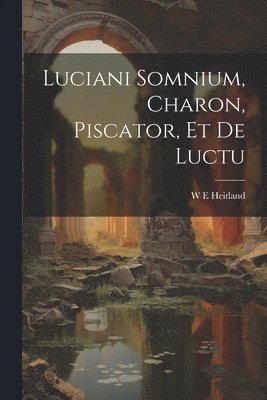 bokomslag Luciani Somnium, Charon, Piscator, et de Luctu